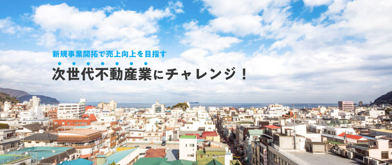 新規事業開拓で売上向上を目指す次世代不動産業にチャレンジ!